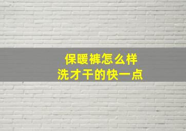 保暖裤怎么样洗才干的快一点