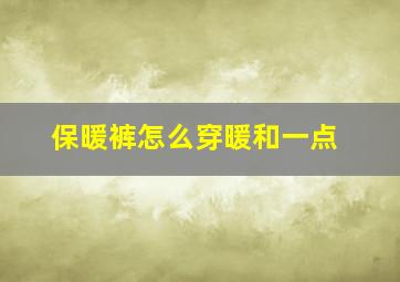 保暖裤怎么穿暖和一点