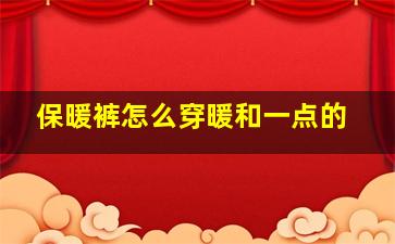 保暖裤怎么穿暖和一点的