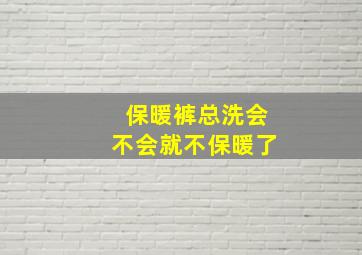 保暖裤总洗会不会就不保暖了