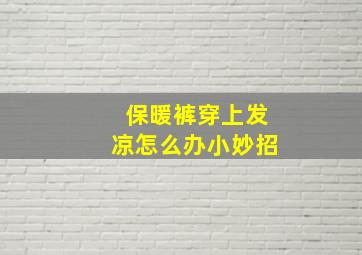 保暖裤穿上发凉怎么办小妙招