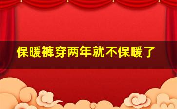 保暖裤穿两年就不保暖了