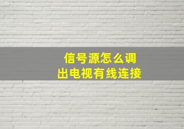 信号源怎么调出电视有线连接