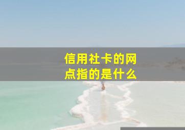 信用社卡的网点指的是什么