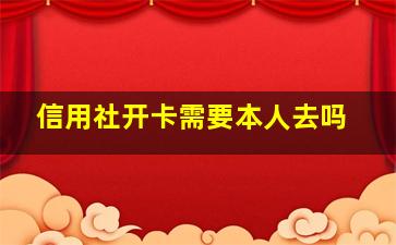 信用社开卡需要本人去吗