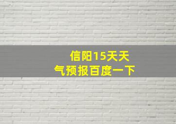 信阳15天天气预报百度一下