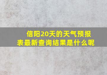 信阳20天的天气预报表最新查询结果是什么呢