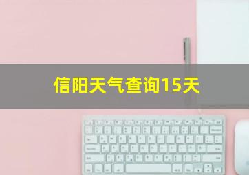 信阳天气查询15天