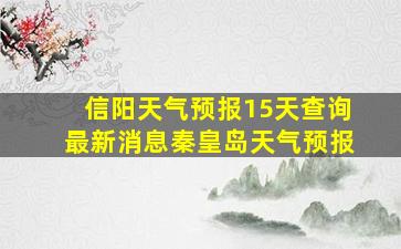 信阳天气预报15天查询最新消息秦皇岛天气预报