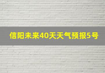 信阳未来40天天气预报5号