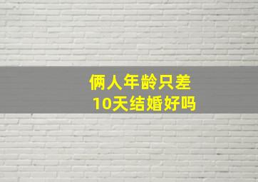 俩人年龄只差10天结婚好吗