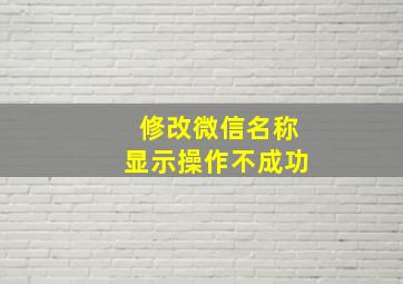 修改微信名称显示操作不成功