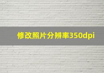 修改照片分辨率350dpi