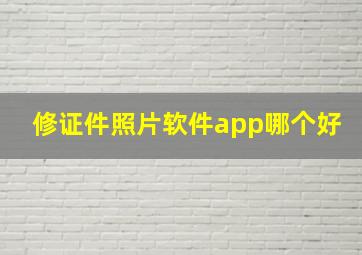 修证件照片软件app哪个好