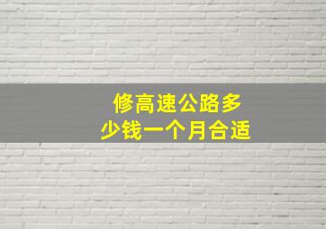 修高速公路多少钱一个月合适