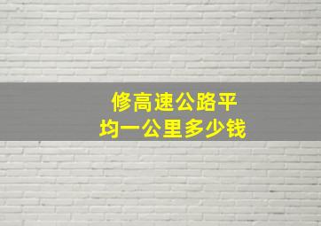 修高速公路平均一公里多少钱