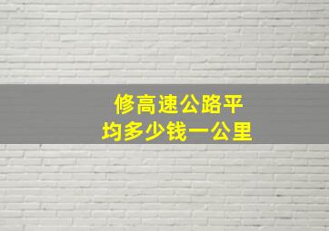 修高速公路平均多少钱一公里