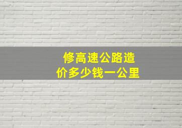 修高速公路造价多少钱一公里