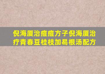 倪海厦治痘痘方子倪海厦治疗青春豆桂枝加曷根汤配方