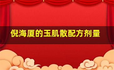 倪海厦的玉肌散配方剂量