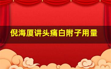 倪海厦讲头痛白附子用量