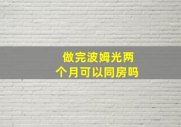 做完波姆光两个月可以同房吗