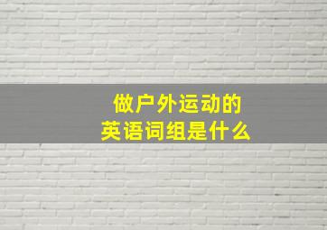 做户外运动的英语词组是什么