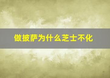 做披萨为什么芝士不化