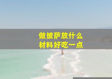 做披萨放什么材料好吃一点