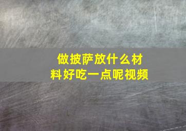 做披萨放什么材料好吃一点呢视频