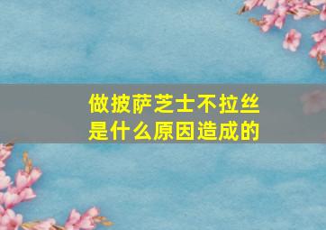 做披萨芝士不拉丝是什么原因造成的