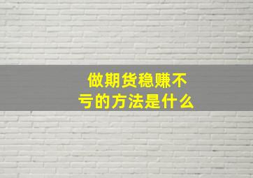 做期货稳赚不亏的方法是什么