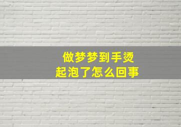 做梦梦到手烫起泡了怎么回事