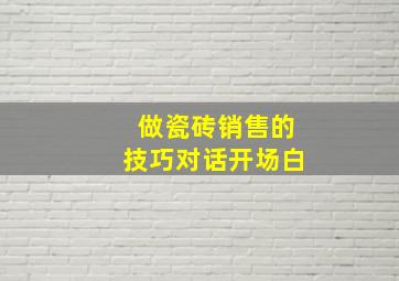 做瓷砖销售的技巧对话开场白