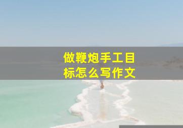 做鞭炮手工目标怎么写作文