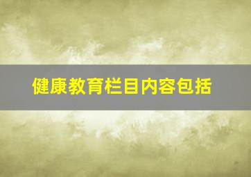 健康教育栏目内容包括