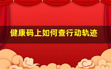 健康码上如何查行动轨迹