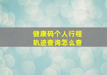 健康码个人行程轨迹查询怎么查