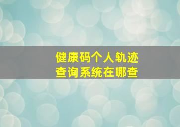 健康码个人轨迹查询系统在哪查