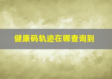 健康码轨迹在哪查询到