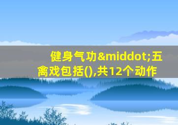 健身气功·五禽戏包括(),共12个动作