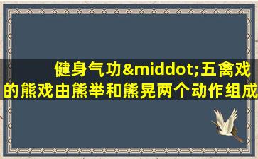 健身气功·五禽戏的熊戏由熊举和熊晃两个动作组成