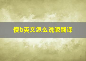 傻b英文怎么说呢翻译