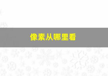 像素从哪里看