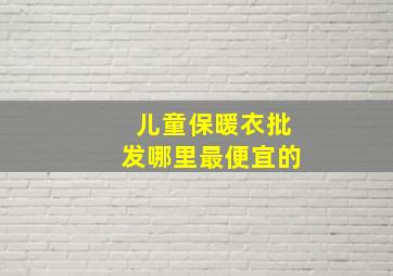 儿童保暖衣批发哪里最便宜的