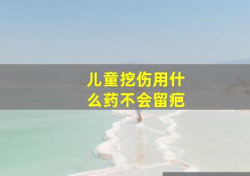 儿童挖伤用什么药不会留疤