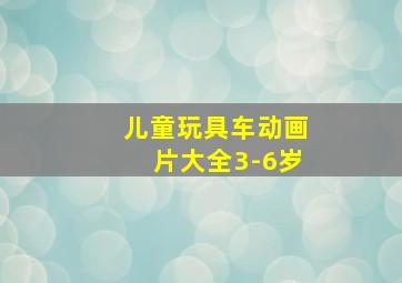 儿童玩具车动画片大全3-6岁