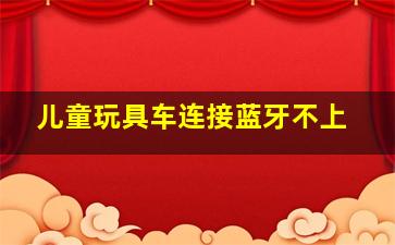 儿童玩具车连接蓝牙不上