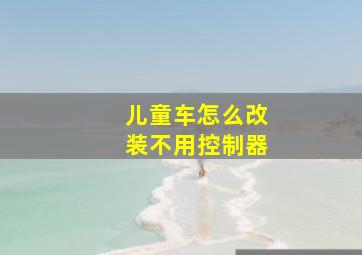 儿童车怎么改装不用控制器