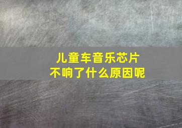 儿童车音乐芯片不响了什么原因呢